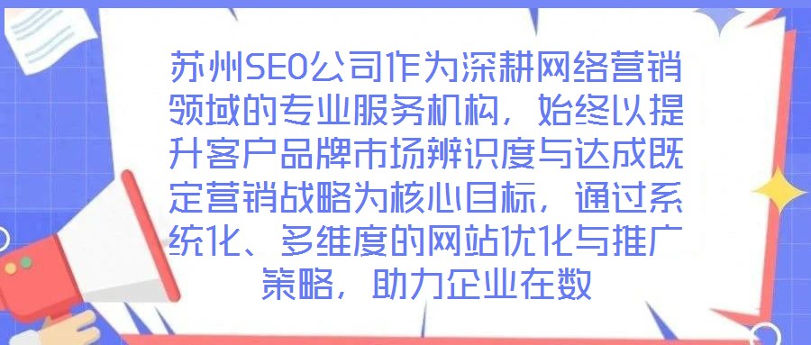 蘇州SEO公司作為深耕網(wǎng)絡營銷領域的專業(yè)服務機構，始終以提升客戶品牌市場辨識度與達成既定營銷戰(zhàn)略為核心目標，通過系統(tǒng)化、多維度的網(wǎng)站優(yōu)化與推廣策略，助力企業(yè)在數(shù)