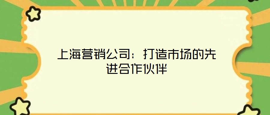 上海營銷公司：打造市場(chǎng)的先進(jìn)合作伙伴