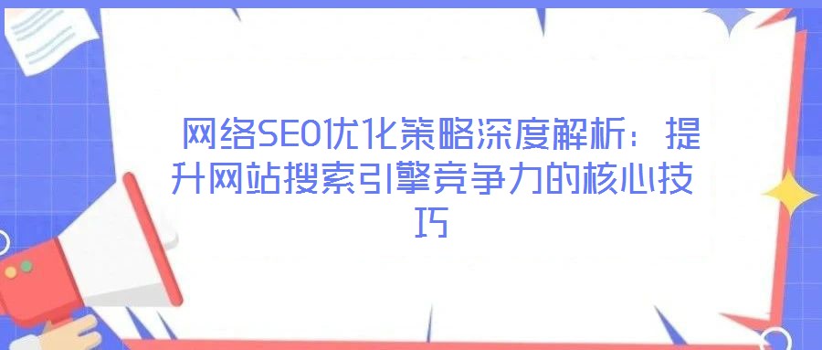 網(wǎng)絡(luò)SEO優(yōu)化策略深度解析:提升網(wǎng)站搜索引擎競(jìng)爭(zhēng)力的核心技巧