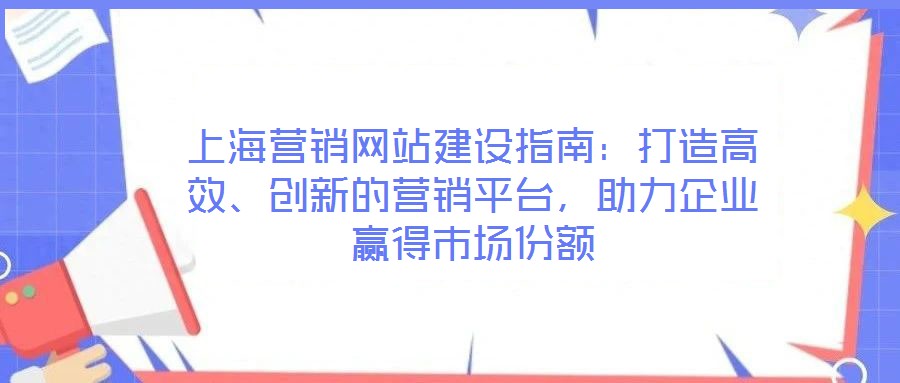 上海營銷網站建設指南：打造高效、創新的營銷平臺，助力企業贏得市場份額