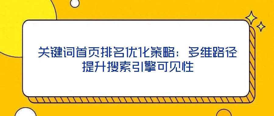 關鍵詞首頁排名優(yōu)化策略：多維路徑提升搜索引擎可見性