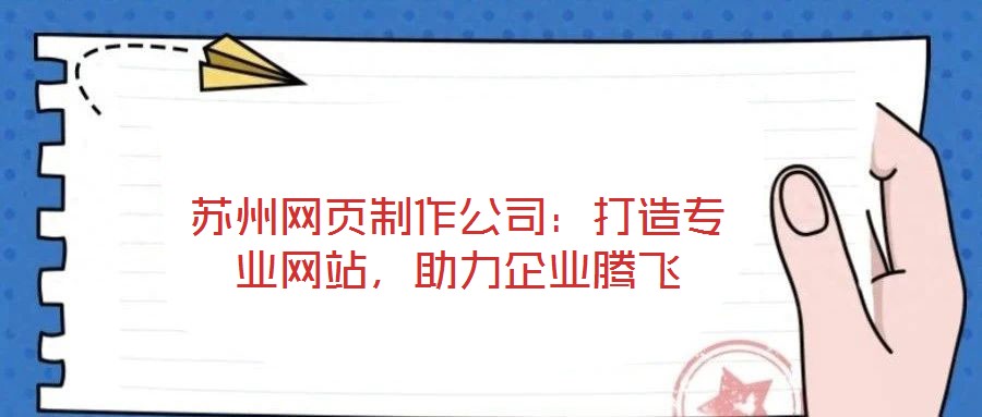 蘇州網(wǎng)頁(yè)制作公司：打造專業(yè)網(wǎng)站，助力企業(yè)騰飛