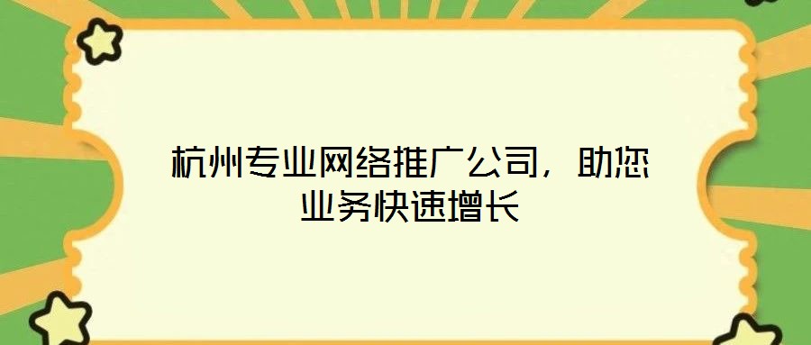 杭州專業(yè)網(wǎng)絡(luò)推廣公司，助您業(yè)務(wù)快速增長