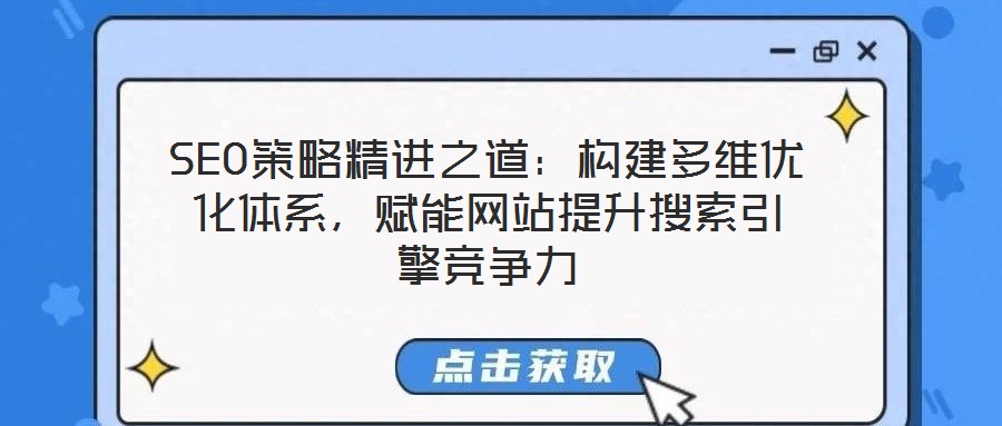 SEO策略精進(jìn)之道：構(gòu)建多維優(yōu)化體系，賦能網(wǎng)站提升搜索引擎競爭力