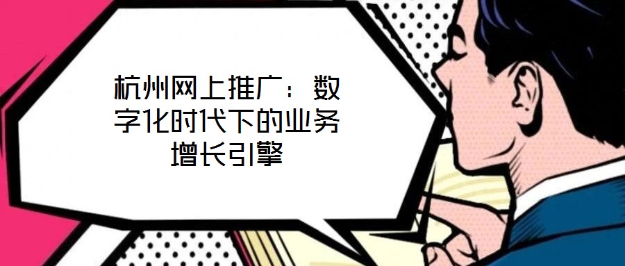 杭州網(wǎng)上推廣：數(shù)字化時(shí)代下的業(yè)務(wù)增長(zhǎng)引擎