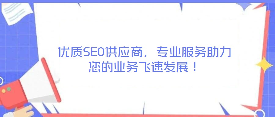 優質SEO供應商，專業服務助力您的業務飛速發展！