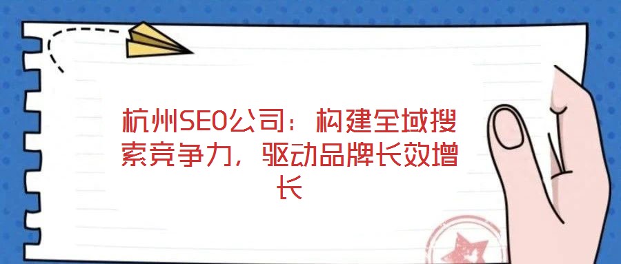 杭州SEO公司：構(gòu)建全域搜索競爭力，驅(qū)動品牌長效增長