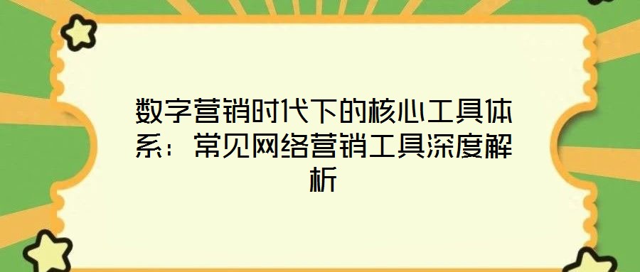 數字營銷時代下的核心工具體系：常見網絡營銷工具深度解析
