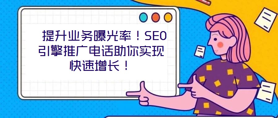  提升業(yè)務(wù)曝光率！SEO引擎推廣電話助你實現(xiàn)快速增長！