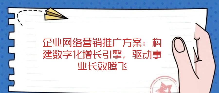 企業網絡營銷推廣方案：構建數字化增長引擎，驅動事業長效騰飛