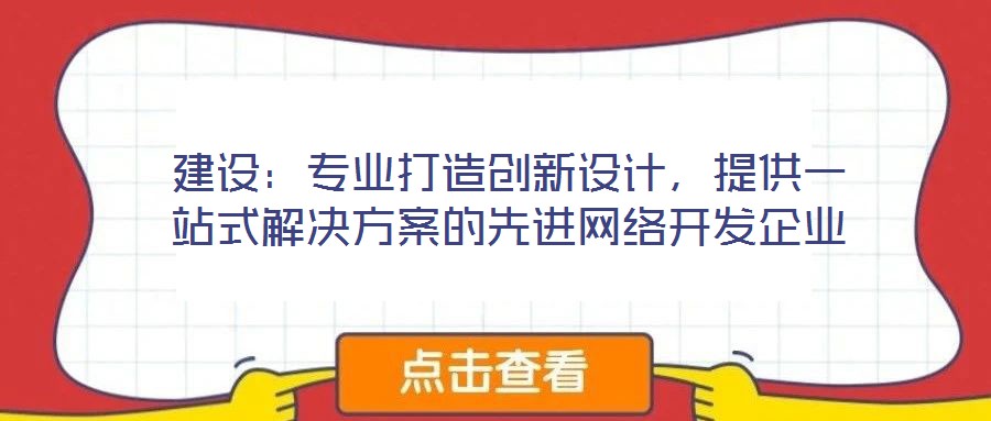 建設(shè)：專業(yè)打造創(chuàng)新設(shè)計，提供一站式解決方案的先進網(wǎng)絡(luò)開發(fā)企業(yè)