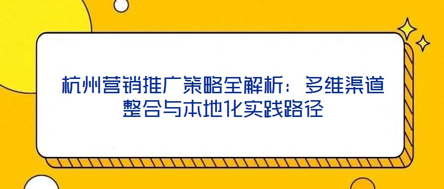 杭州營銷推廣策略全解析：多維渠道整合與本地化實踐路徑