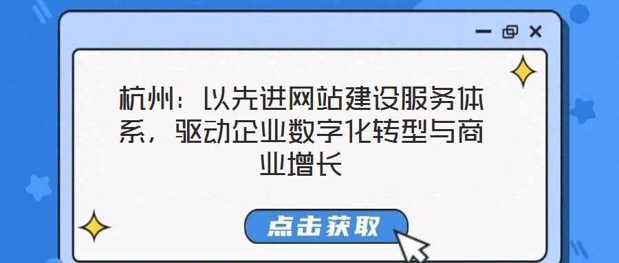 杭州：以先進(jìn)網(wǎng)站建設(shè)服務(wù)體系，驅(qū)動企業(yè)數(shù)字化轉(zhuǎn)型與商業(yè)增長