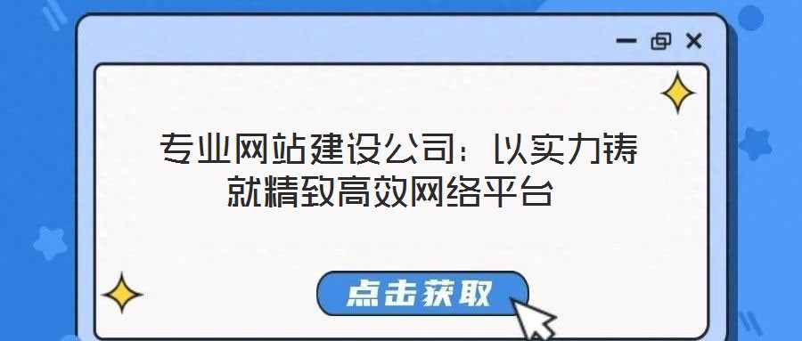  專業(yè)網(wǎng)站建設(shè)公司：以實(shí)力鑄就精致高效網(wǎng)絡(luò)平臺(tái)
