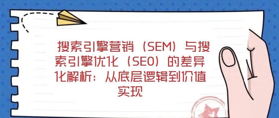 搜索引擎營銷(SEM)與搜索引擎優(yōu)化(SEO)的差異化解析:從底層邏輯到價(jià)值實(shí)現(xiàn)