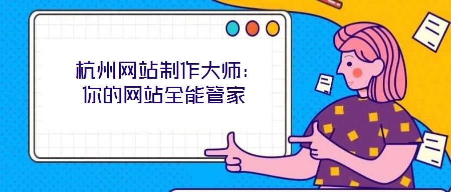  杭州網站制作大師：你的網站全能管家