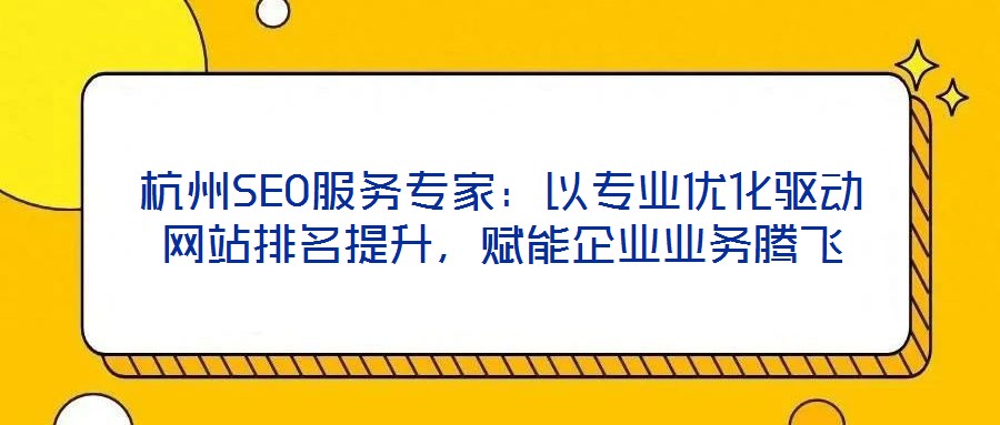 杭州SEO服務(wù)專(zhuān)家：以專(zhuān)業(yè)優(yōu)化驅(qū)動(dòng)網(wǎng)站排名提升，賦能企業(yè)業(yè)務(wù)騰飛