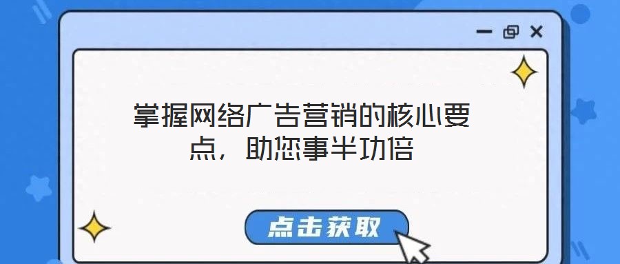 掌握網(wǎng)絡(luò)廣告營(yíng)銷的核心要點(diǎn)，助您事半功倍