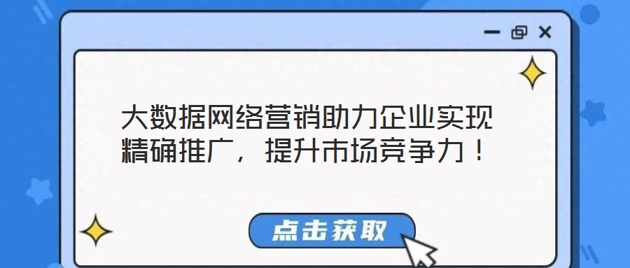 大數據網絡營銷助力企業實現精確推廣，提升市場競爭力！