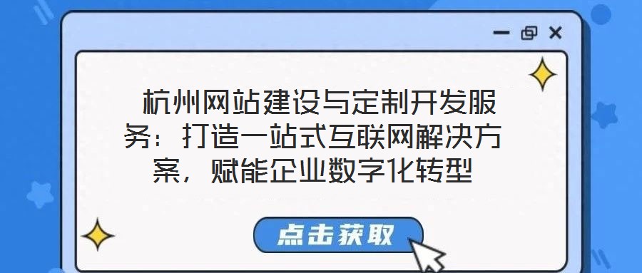  杭州網站建設與定制開發(fā)服務：打造一站式互聯(lián)網解決方案，賦能企業(yè)數字化轉型
