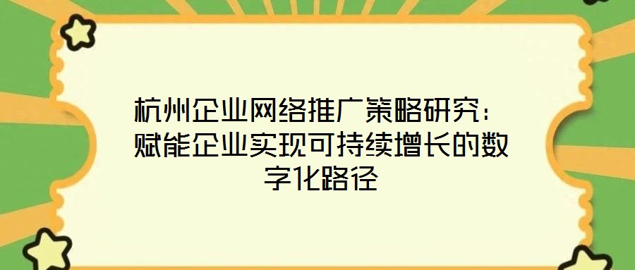 杭州企業(yè)網(wǎng)絡(luò)推廣策略研究：賦能企業(yè)實(shí)現(xiàn)可持續(xù)增長的數(shù)字化路徑
