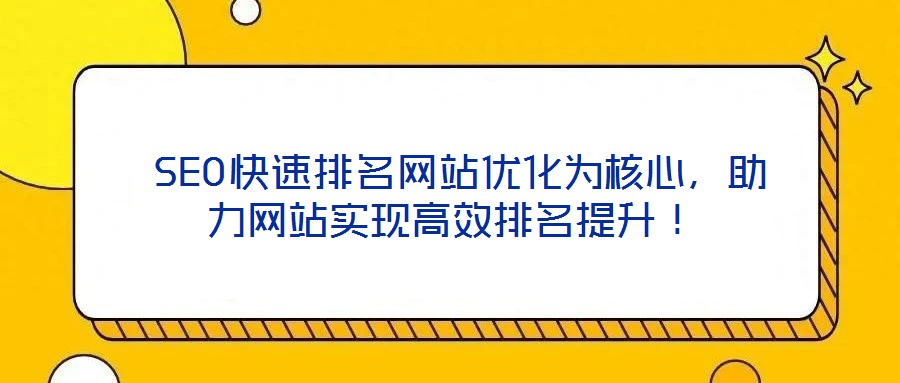  SEO快速排名網(wǎng)站優(yōu)化為核心，助力網(wǎng)站實(shí)現(xiàn)高效排名提升！