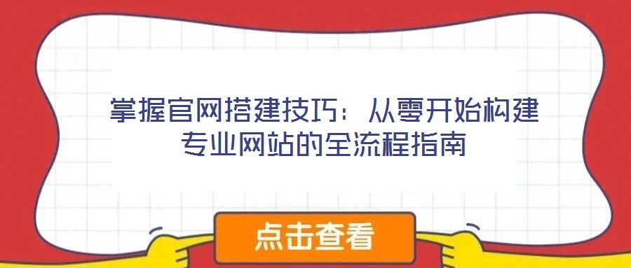 掌握官網(wǎng)搭建技巧：從零開(kāi)始構(gòu)建專(zhuān)業(yè)網(wǎng)站的全流程指南