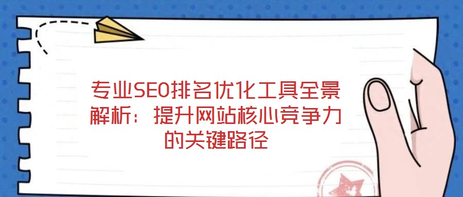 專業(yè)SEO排名優(yōu)化工具全景解析：提升網(wǎng)站核心競爭力的關(guān)鍵路徑
