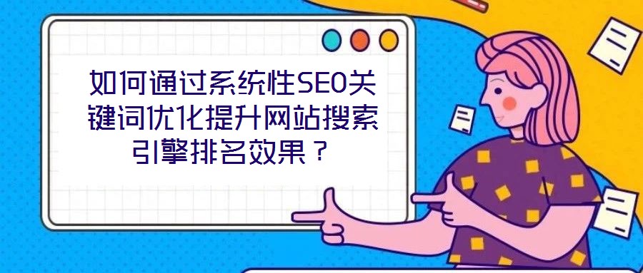 如何通過系統性SEO關鍵詞優化提升網站搜索引擎排名效果?