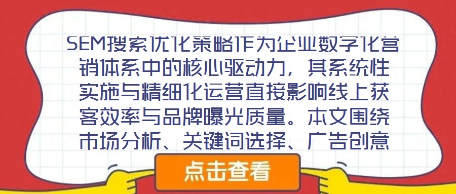 SEM搜索優(yōu)化策略作為企業(yè)數(shù)字化營銷體系中的核心驅(qū)動力，其系統(tǒng)性實施與精細化運營直接影響線上獲客效率與品牌曝光質(zhì)量。本文圍繞市場分析、關(guān)鍵詞選擇、廣告創(chuàng)意與數(shù)據(jù)