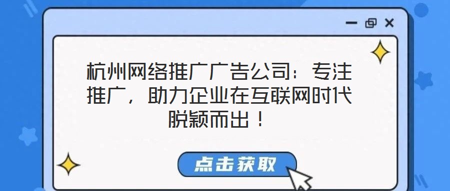 杭州網絡推廣廣告公司：專注推廣，助力企業在互聯網時代脫穎而出！