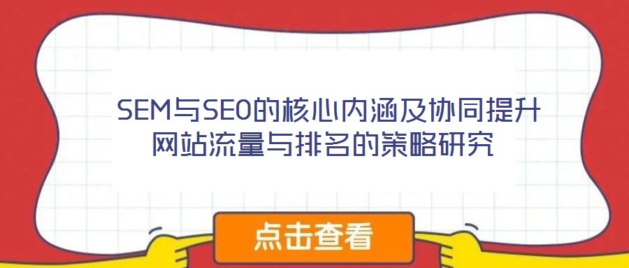  SEM與SEO的核心內(nèi)涵及協(xié)同提升網(wǎng)站流量與排名的策略研究