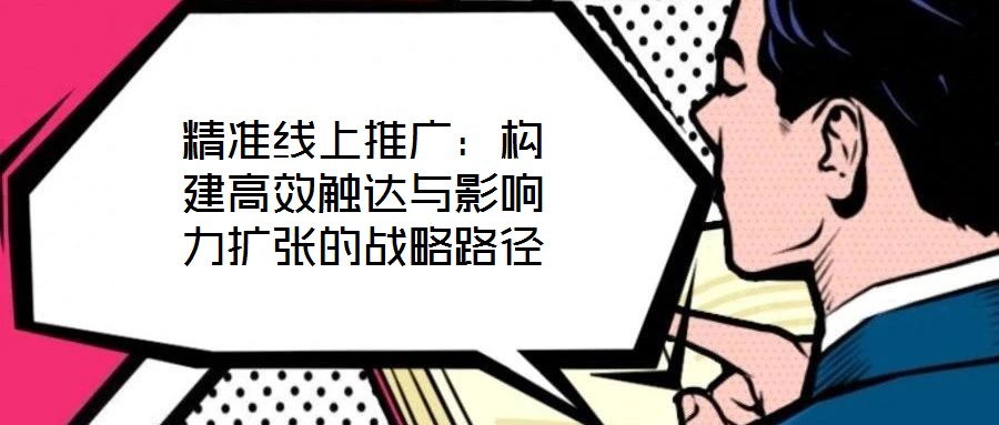 精準(zhǔn)線上推廣：構(gòu)建高效觸達(dá)與影響力擴張的戰(zhàn)略路徑