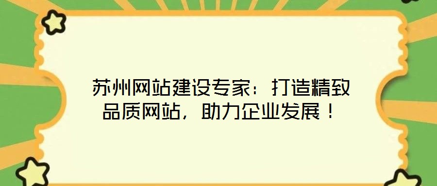 蘇州網(wǎng)站建設(shè)專家：打造精致品質(zhì)網(wǎng)站，助力企業(yè)發(fā)展！