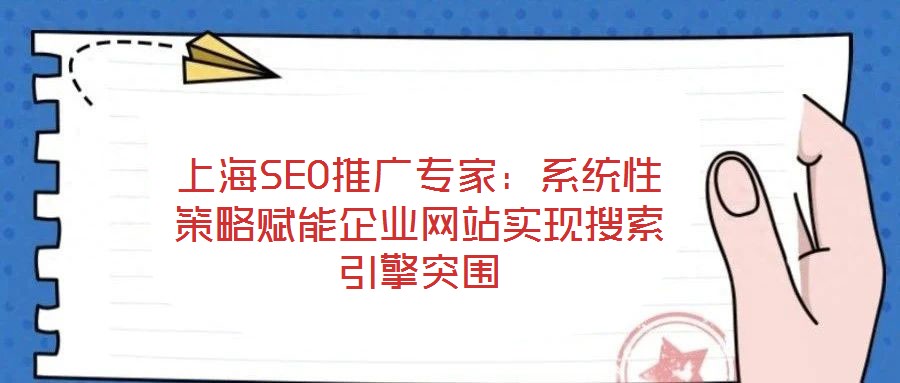 上海SEO推廣專家：系統(tǒng)性策略賦能企業(yè)網(wǎng)站實(shí)現(xiàn)搜索引擎突圍