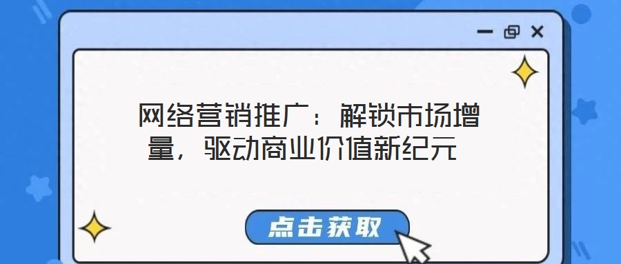  網絡營銷推廣：解鎖市場增量，驅動商業價值新紀元
