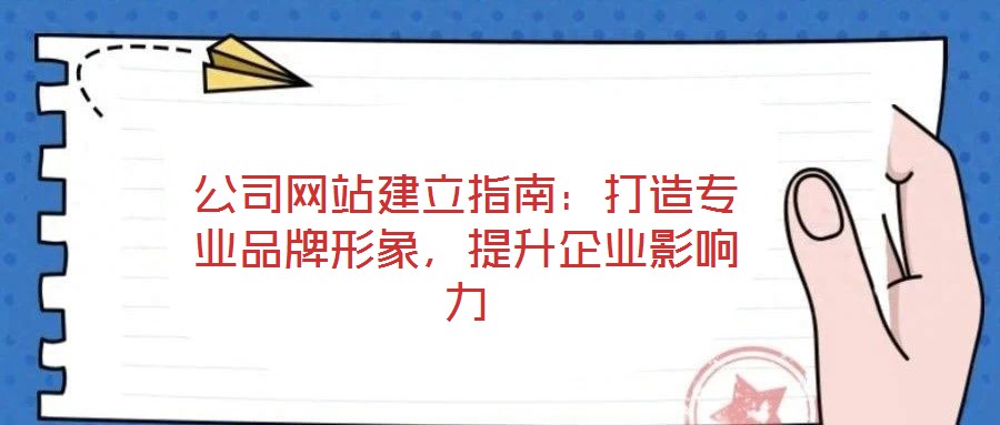 公司網(wǎng)站建立指南：打造專業(yè)品牌形象，提升企業(yè)影響力