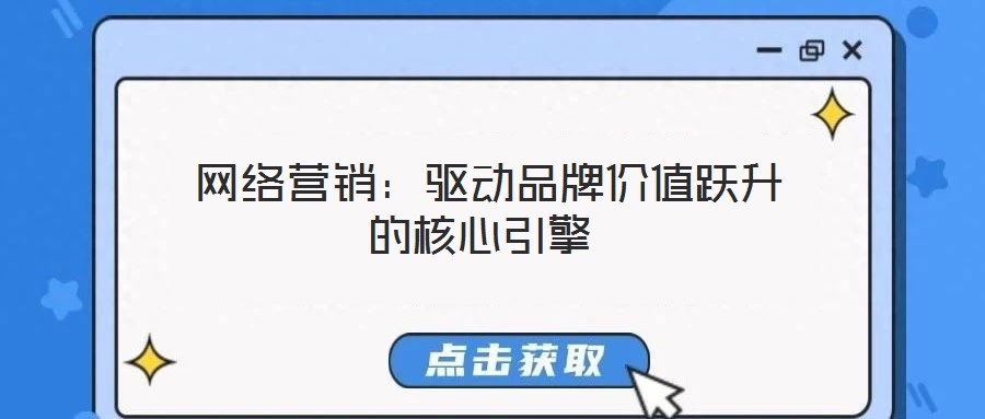網(wǎng)絡(luò)營銷:驅(qū)動(dòng)品牌價(jià)值躍升的核心引擎