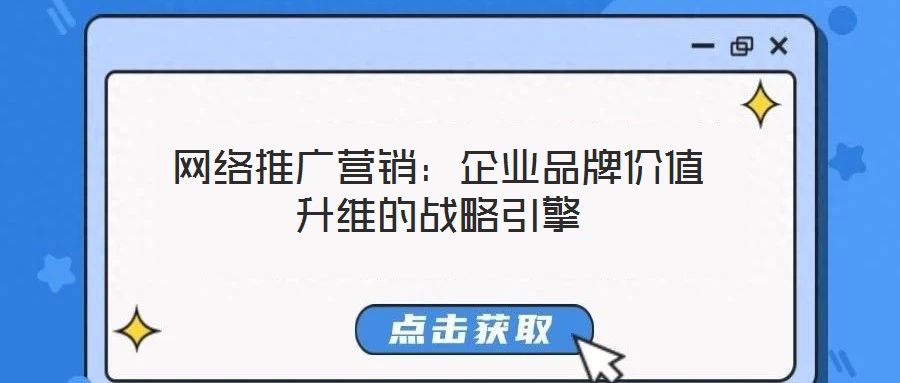 網(wǎng)絡(luò)推廣營(yíng)銷：企業(yè)品牌價(jià)值升維的戰(zhàn)略引擎