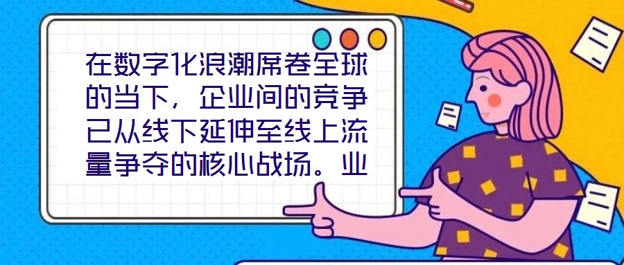 在數(shù)字化浪潮席卷全球的當(dāng)下，企業(yè)間的競(jìng)爭(zhēng)已從線下延伸至線上流量爭(zhēng)奪的核心戰(zhàn)場(chǎng)。業(yè)務(wù)曝光度與流量規(guī)模直接影響品牌的市場(chǎng)份額與用戶觸達(dá)效率，而搜索引擎作為用戶獲取信