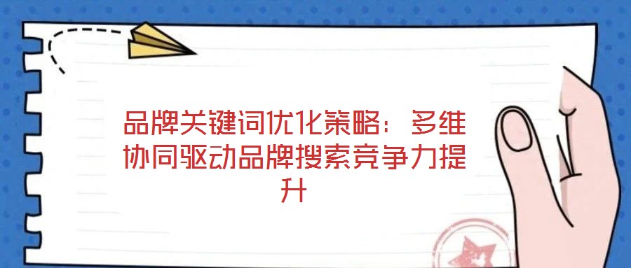 品牌關鍵詞優(yōu)化策略：多維協(xié)同驅(qū)動品牌搜索競爭力提升
