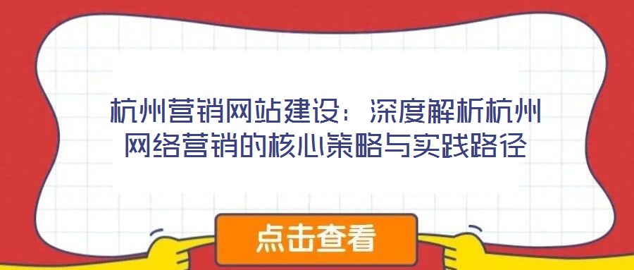 杭州營(yíng)銷網(wǎng)站建設(shè):深度解析杭州網(wǎng)絡(luò)營(yíng)銷的核心策略與實(shí)踐路徑