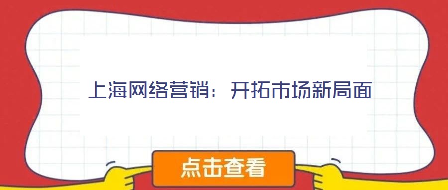 上海網(wǎng)絡(luò)營(yíng)銷(xiāo):開(kāi)拓市場(chǎng)新局面