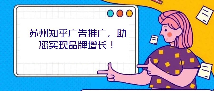 蘇州知乎廣告推廣，助您實現品牌增長！