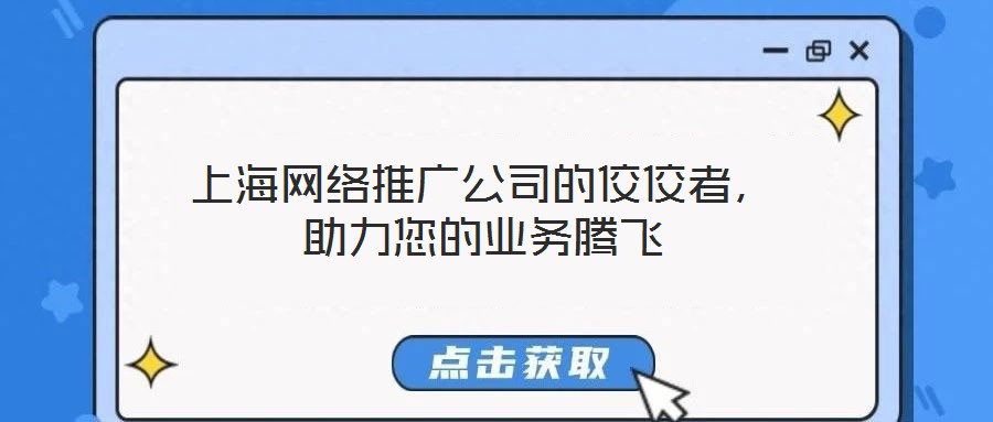 上海網(wǎng)絡(luò)推廣公司的佼佼者，助力您的業(yè)務(wù)騰飛