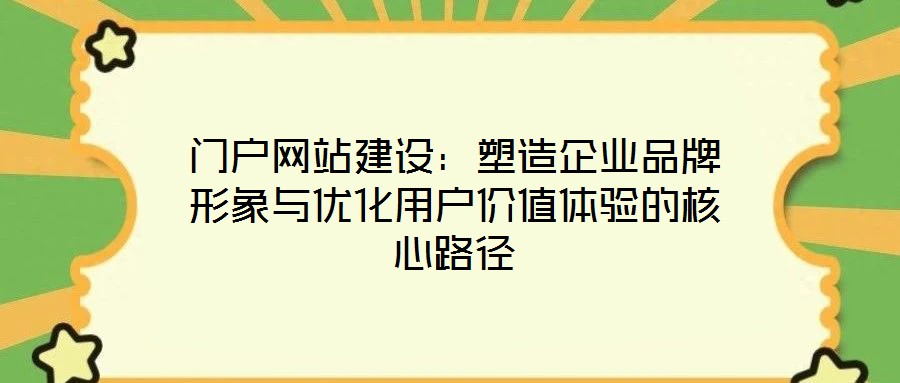 門戶網(wǎng)站建設(shè)：塑造企業(yè)品牌形象與優(yōu)化用戶價(jià)值體驗(yàn)的核心路徑