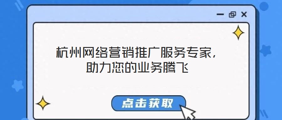  杭州網絡營銷推廣服務專家，助力您的業務騰飛