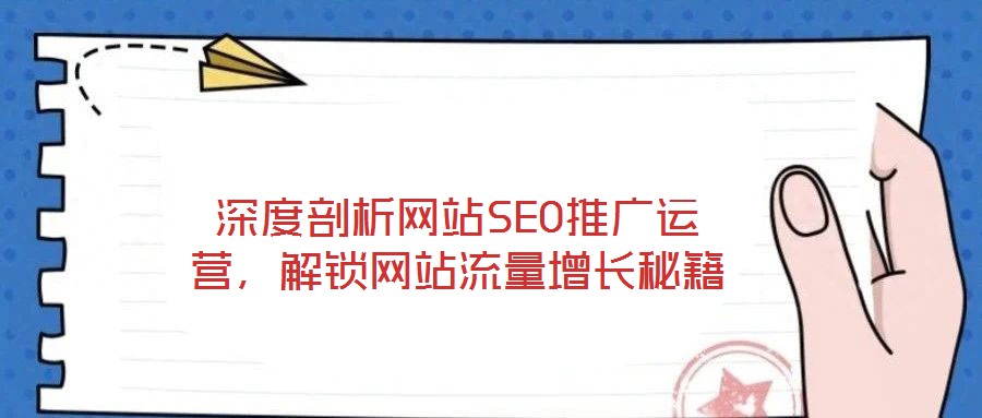 深度剖析網站SEO推廣運營，解鎖網站流量增長秘籍