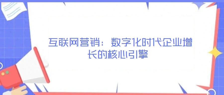  互聯網營銷：數字化時代企業增長的核心引擎