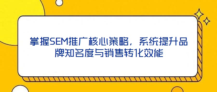 掌握SEM推廣核心策略，系統(tǒng)提升品牌知名度與銷(xiāo)售轉(zhuǎn)化效能